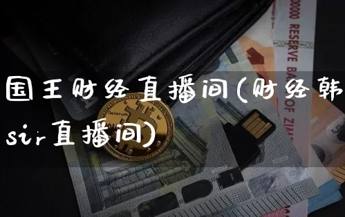 国王财经直播间(财经韩sir直播间)_https://www.jianghaiboli.com_期货_第1张