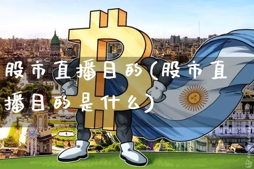 股市直播目的(股市直播目的是什么)_https://www.jianghaiboli.com_外盘期货_第1张