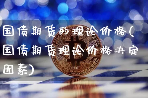 国债期货的理论价格(国债期货理论价格决定因素)_https://www.jianghaiboli.com_恒指期货_第1张