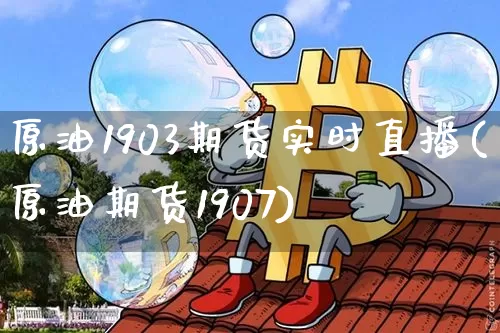 原油1903期货实时直播(原油期货1907)_https://www.jianghaiboli.com_黄金期货_第1张