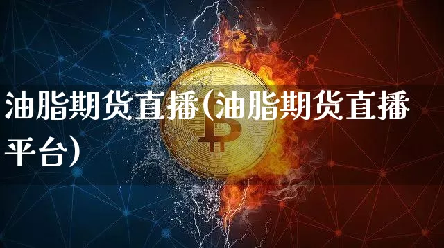 油脂期货直播(油脂期货直播平台)_https://www.jianghaiboli.com_期货_第1张