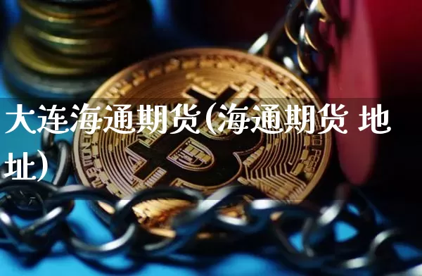大连海通期货(海通期货 地址)_https://www.jianghaiboli.com_黄金期货_第1张