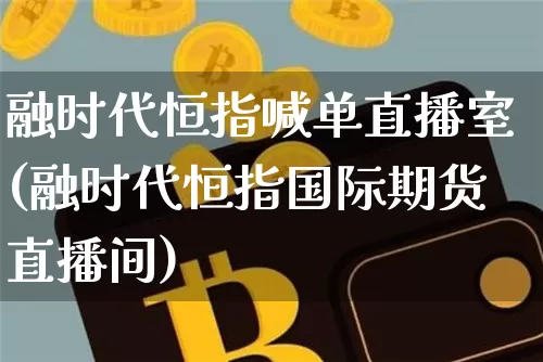 融时代恒指喊单直播室(融时代恒指国际期货直播间)_https://www.jianghaiboli.com_黄金期货_第1张