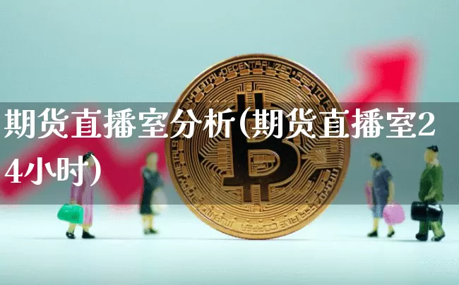 期货直播室分析(期货直播室24小时)_https://www.jianghaiboli.com_原油期货_第1张