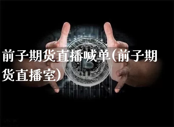前子期货直播喊单(前子期货直播室)_https://www.jianghaiboli.com_黄金期货_第1张