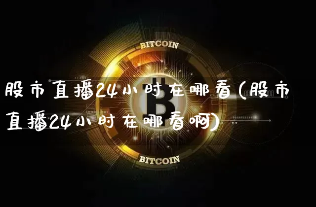 股市直播24小时在哪看(股市直播24小时在哪看啊)_https://www.jianghaiboli.com_外盘期货_第1张
