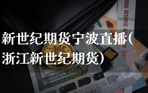 新世纪期货宁波直播(浙江新世纪期货)_https://www.jianghaiboli.com_恒指期货_第1张