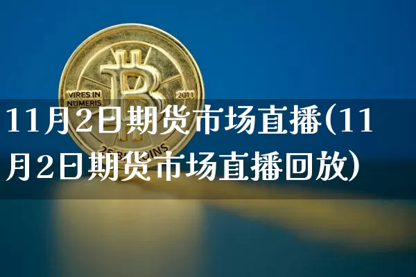 11月2日期货市场直播(11月2日期货市场直播回放)_https://www.jianghaiboli.com_期货_第1张