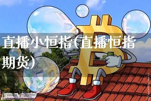 直播小恒指(直播恒指期货)_https://www.jianghaiboli.com_期货_第1张
