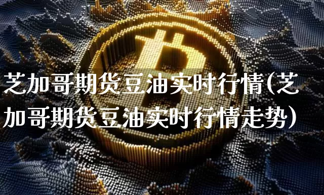 芝加哥期货豆油实时行情(芝加哥期货豆油实时行情走势)_https://www.jianghaiboli.com_期货_第1张