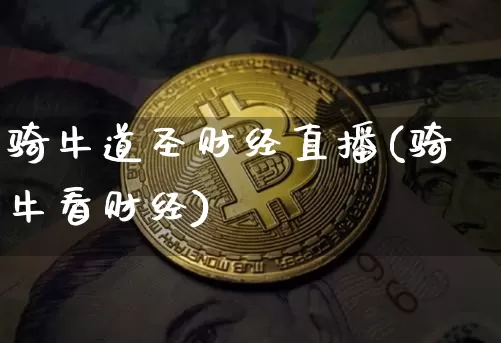 骑牛道圣财经直播(骑牛看财经)_https://www.jianghaiboli.com_外盘期货_第1张