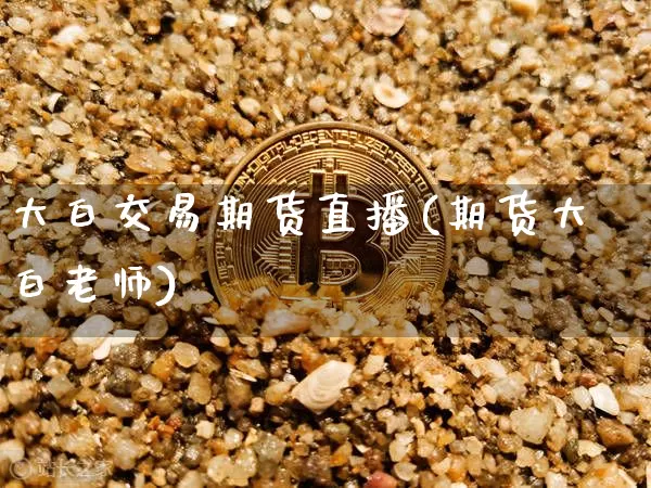 大白交易期货直播(期货大白老师)_https://www.jianghaiboli.com_期货_第1张