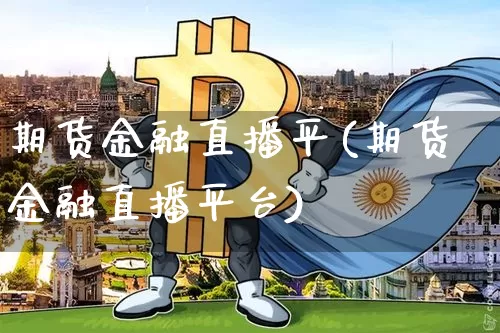 期货金融直播平(期货金融直播平台)_https://www.jianghaiboli.com_黄金期货_第1张