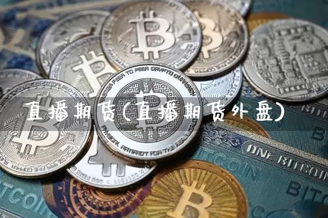 直播期货(直播期货外盘)_https://www.jianghaiboli.com_恒指期货_第1张