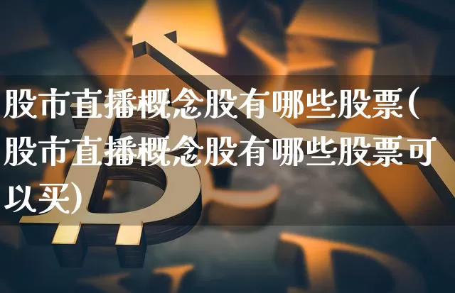 股市直播概念股有哪些股票(股市直播概念股有哪些股票可以买)_https://www.jianghaiboli.com_期货_第1张