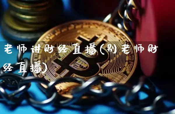 老师讲财经直播(别老师财经直播)_https://www.jianghaiboli.com_黄金期货_第1张