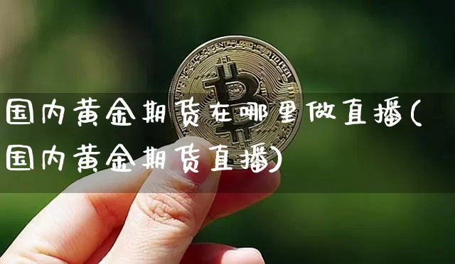 国内黄金期货在哪里做直播(国内黄金期货直播)_https://www.jianghaiboli.com_外盘期货_第1张