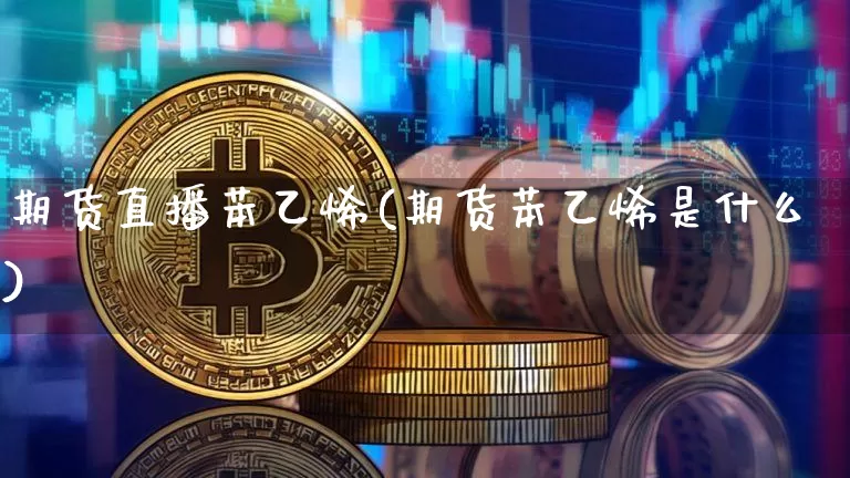 期货直播苯乙烯(期货苯乙烯是什么)_https://www.jianghaiboli.com_原油期货_第1张