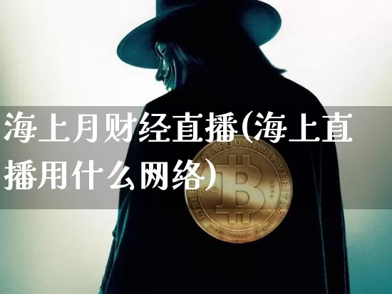 海上月财经直播(海上直播用什么网络)_https://www.jianghaiboli.com_黄金期货_第1张