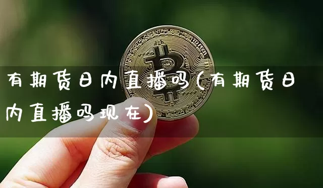 有期货日内直播吗(有期货日内直播吗现在)_https://www.jianghaiboli.com_原油期货_第1张