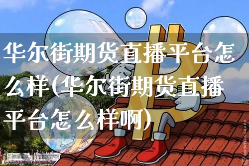 华尔街期货直播平台怎么样(华尔街期货直播平台怎么样啊)_https://www.jianghaiboli.com_期货_第1张