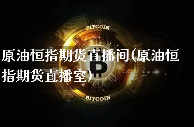 原油恒指期货直播间(原油恒指期货直播室)_https://www.jianghaiboli.com_期货_第1张