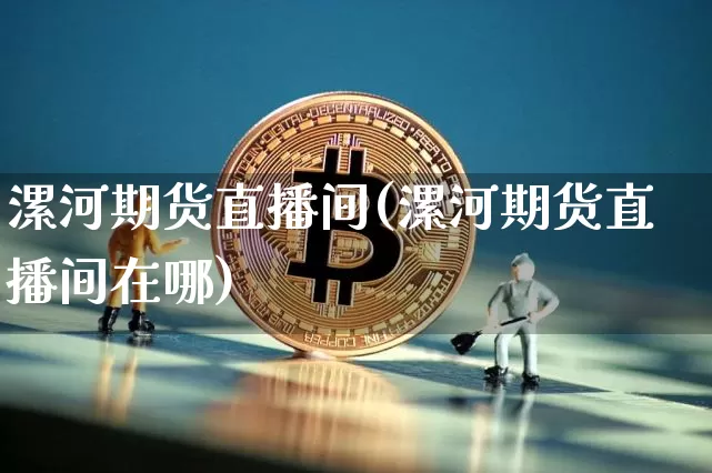 漯河期货直播间(漯河期货直播间在哪)_https://www.jianghaiboli.com_外盘期货_第1张