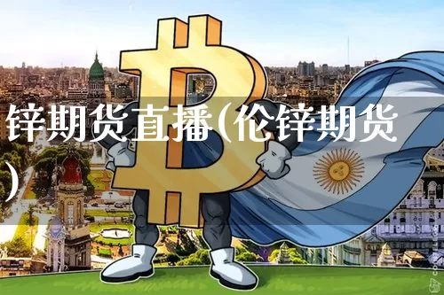 锌期货直播(伦锌期货)_https://www.jianghaiboli.com_期货_第1张