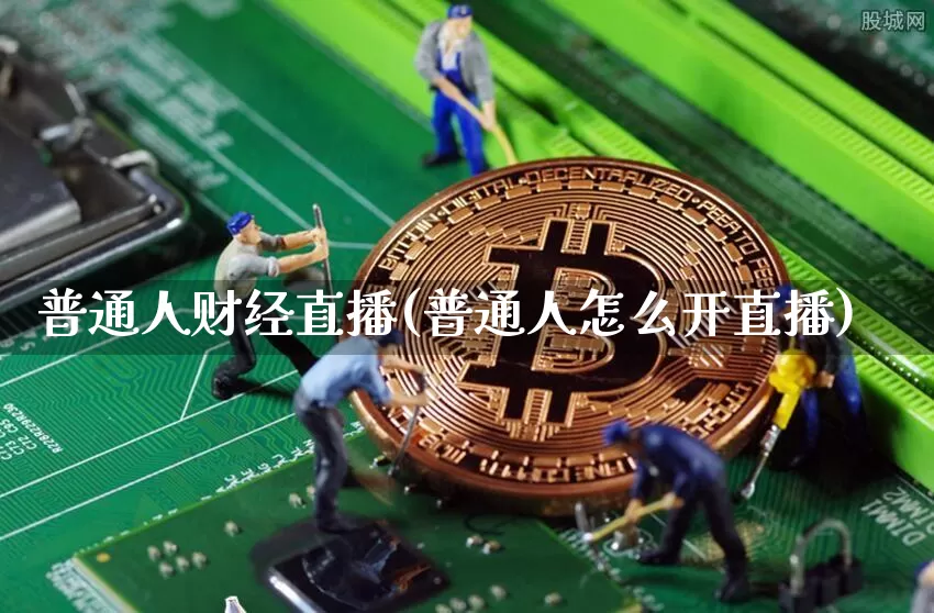 普通人财经直播(普通人怎么开直播)_https://www.jianghaiboli.com_黄金期货_第1张