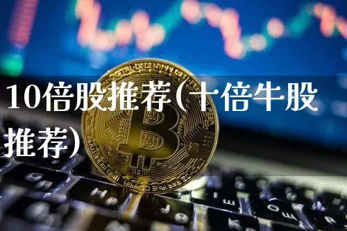 10倍股推荐(十倍牛股推荐)_https://www.jianghaiboli.com_期货_第1张