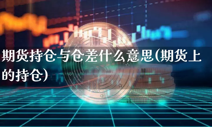 期货持仓与仓差什么意思(期货上的持仓)_https://www.jianghaiboli.com_黄金期货_第1张