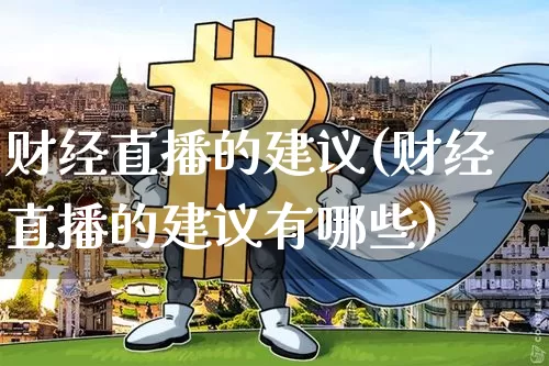 财经直播的建议(财经直播的建议有哪些)_https://www.jianghaiboli.com_外盘期货_第1张