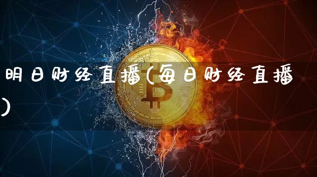 明日财经直播(每日财经直播)_https://www.jianghaiboli.com_黄金期货_第1张