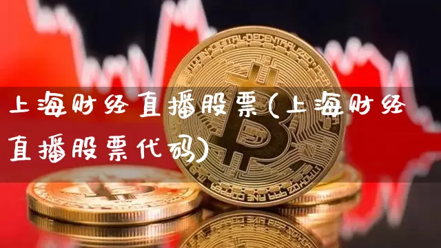 上海财经直播股票(上海财经直播股票代码)_https://www.jianghaiboli.com_外盘期货_第1张