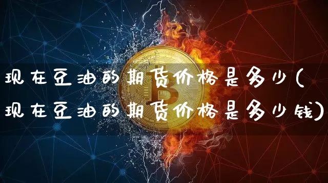 现在豆油的期货价格是多少(现在豆油的期货价格是多少钱)_https://www.jianghaiboli.com_外盘期货_第1张