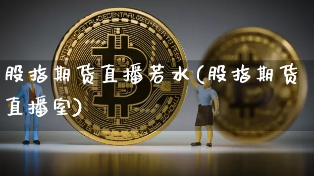 股指期货直播若水(股指期货直播室)_https://www.jianghaiboli.com_黄金期货_第1张
