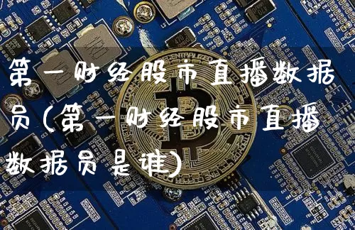 第一财经股市直播数据员(第一财经股市直播数据员是谁)_https://www.jianghaiboli.com_外盘期货_第1张