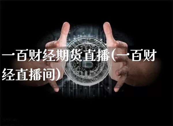一百财经期货直播(一百财经直播间)_https://www.jianghaiboli.com_原油期货_第1张