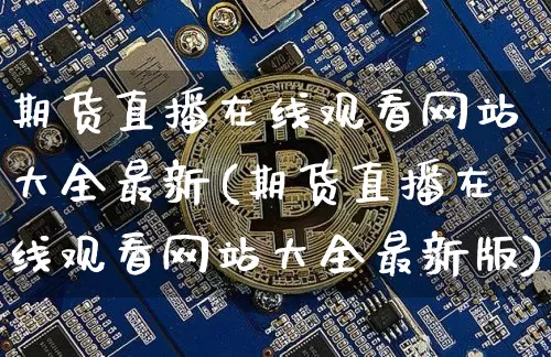 期货直播在线观看网站大全最新(期货直播在线观看网站大全最新版)_https://www.jianghaiboli.com_期货_第1张