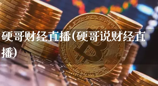 硬哥财经直播(硬哥说财经直播)_https://www.jianghaiboli.com_外盘期货_第1张