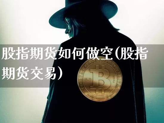 股指期货如何做空(股指期货交易)_https://www.jianghaiboli.com_期货_第1张