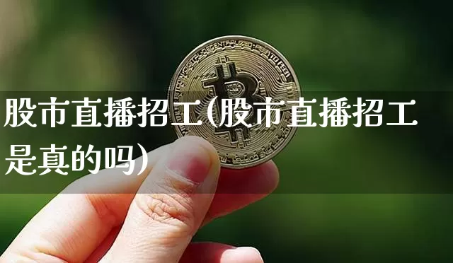 股市直播招工(股市直播招工是真的吗)_https://www.jianghaiboli.com_期货_第1张