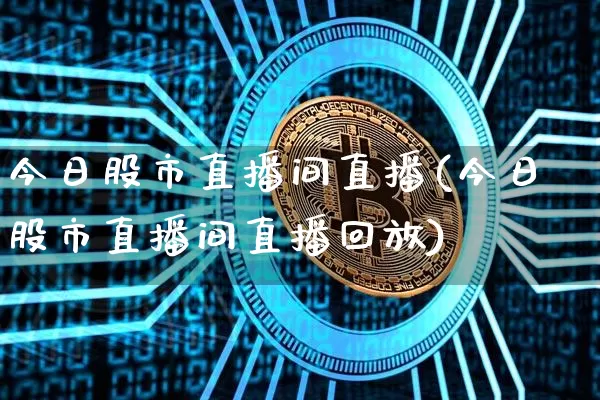 今日股市直播间直播(今日股市直播间直播回放)_https://www.jianghaiboli.com_期货_第1张