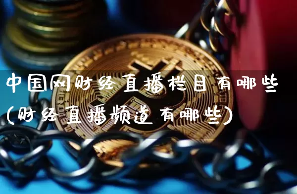 中国网财经直播栏目有哪些(财经直播频道有哪些)_https://www.jianghaiboli.com_外盘期货_第1张