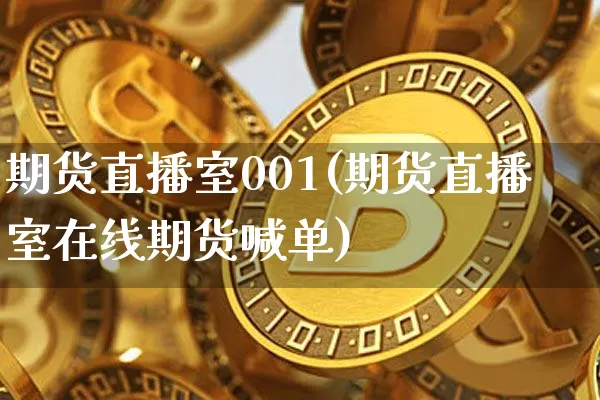 期货直播室001(期货直播室在线期货喊单)_https://www.jianghaiboli.com_恒指期货_第1张