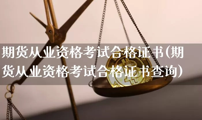 期货从业资格考试合格证书(期货从业资格考试合格证书查询)_https://www.jianghaiboli.com_原油期货_第1张