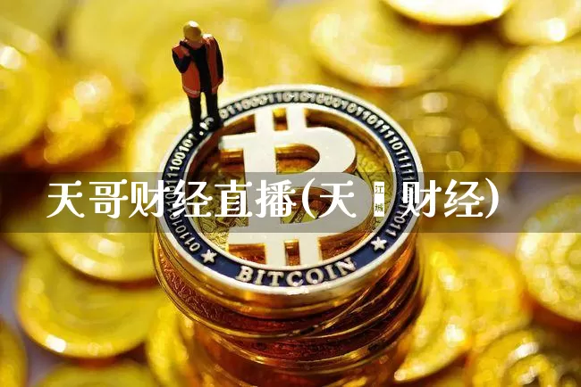 天哥财经直播(天冿财经)_https://www.jianghaiboli.com_黄金期货_第1张