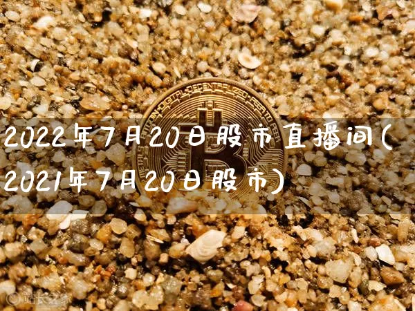 2022年7月20日股市直播间(2021年7月20日股市)_https://www.jianghaiboli.com_外盘期货_第1张