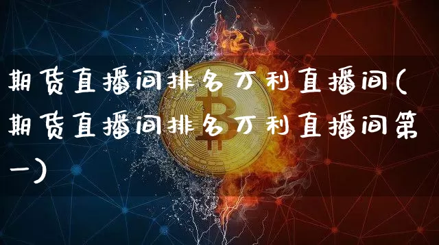 期货直播间排名万利直播间(期货直播间排名万利直播间第一)_https://www.jianghaiboli.com_恒指期货_第1张