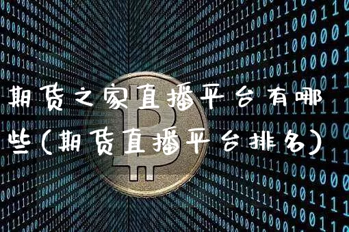 期货之家直播平台有哪些(期货直播平台排名)_https://www.jianghaiboli.com_期货_第1张